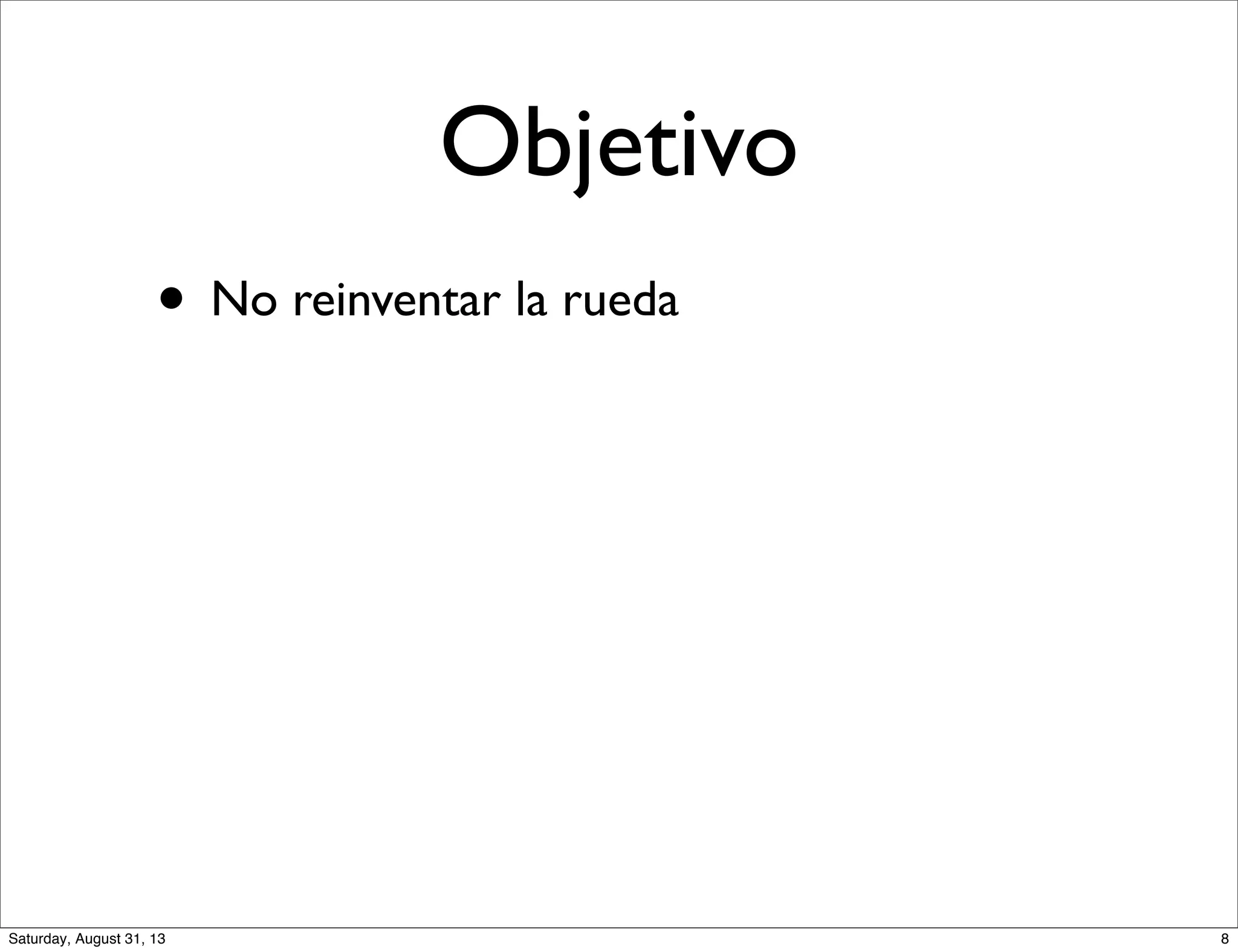 Objetivo
• No reinventar la rueda
8Saturday, August 31, 13
 