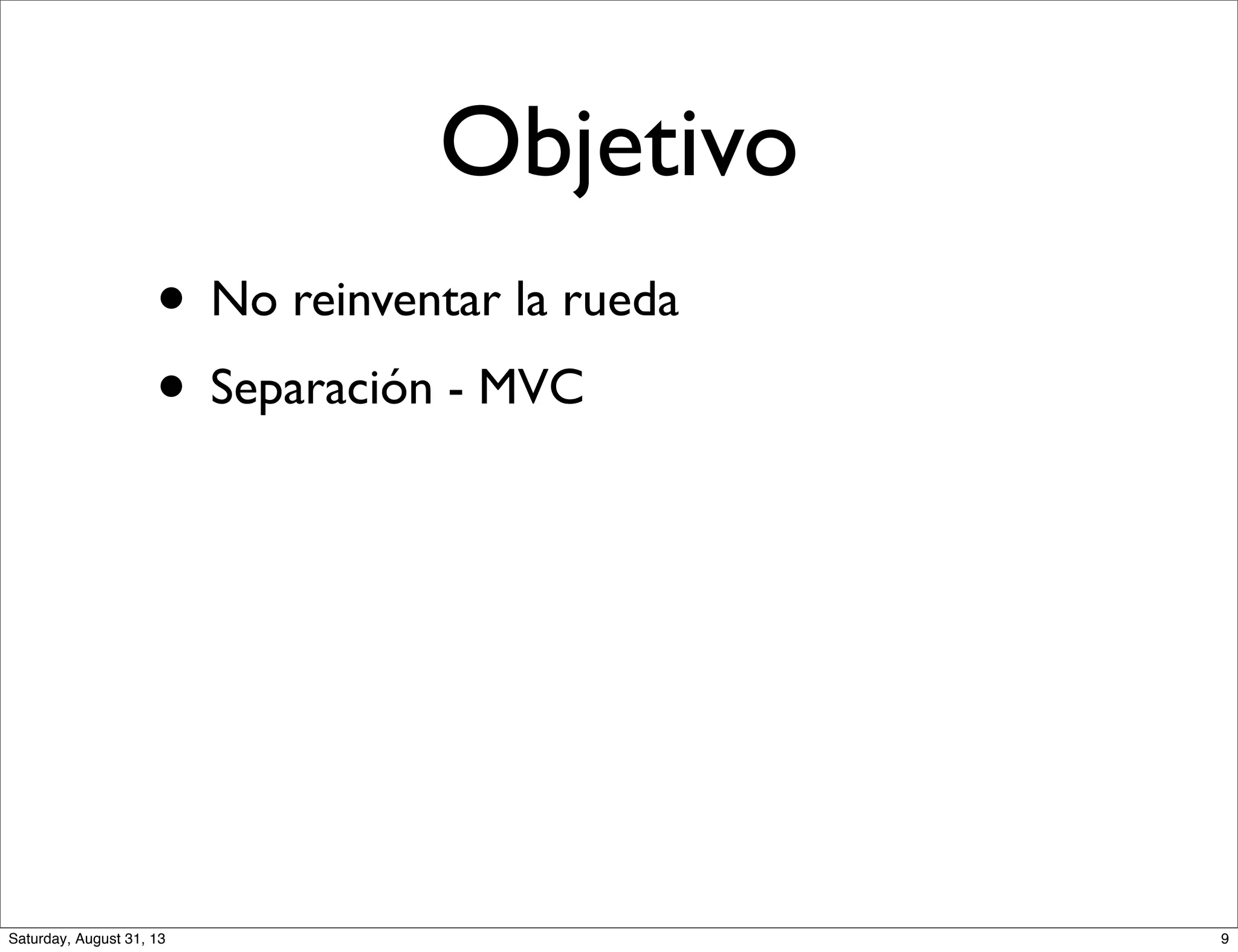 Objetivo
• No reinventar la rueda
• Separación - MVC
9Saturday, August 31, 13
 
