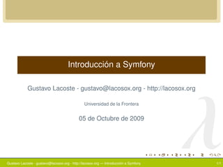 ´
                                     Introduccion a Symfony




                                                                                      λ
            Gustavo Lacoste - gustavo@lacosox.org - http://lacosox.org

                                               Universidad de la Frontera


                                            05 de Octubre de 2009




                                                                       ´
Gustavo Lacoste - gustavo@lacosox.org - http://lacosox.org — Introduccion a Symfony   1/1
 