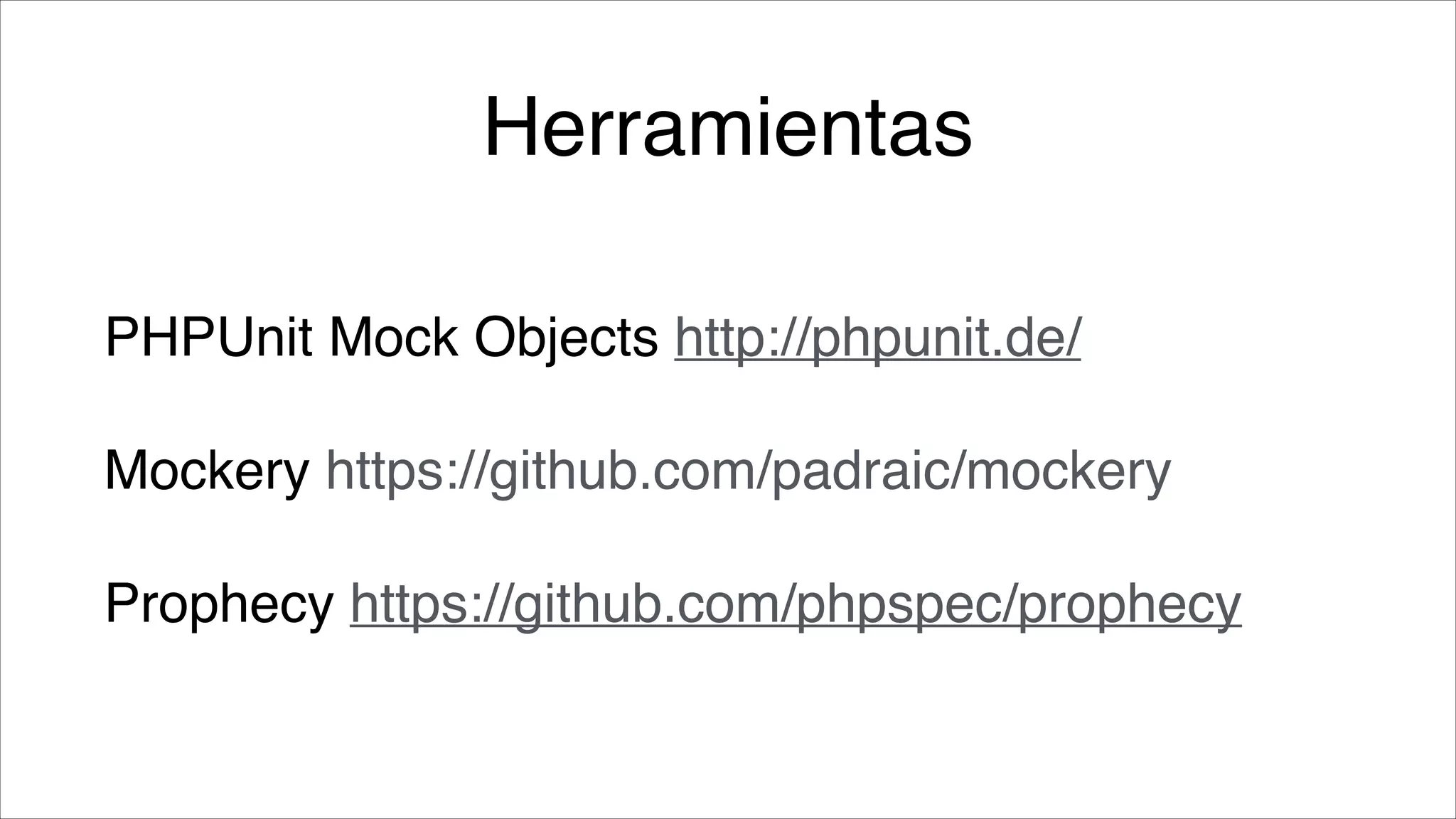 Herramientas
PHPUnit Mock Objects http://phpunit.de/ !
Mockery https://github.com/padraic/mockery!
Prophecy https://github.com/phpspec/prophecy

 