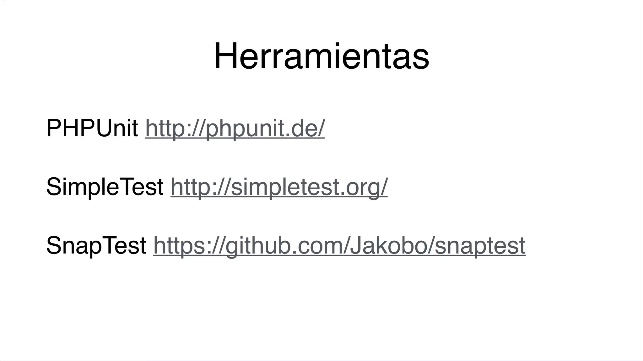 Herramientas
PHPUnit http://phpunit.de/!
SimpleTest http://simpletest.org/!
SnapTest https://github.com/Jakobo/snaptest

 