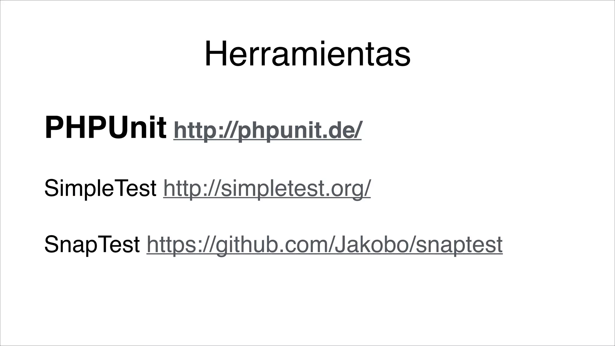 Herramientas
PHPUnit http://phpunit.de/!
SimpleTest http://simpletest.org/!
SnapTest https://github.com/Jakobo/snaptest

 