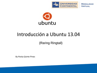 Introducción a Ubuntu 13.04
By Rocky Quinto Pinao
(Raring Ringtail)
 