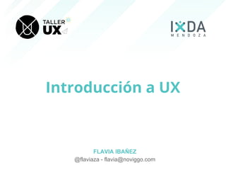 Introducción a UX
FLAVIA IBAÑEZ
@flaviaza - flavia@noviggo.com
 