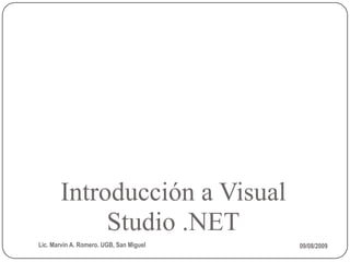 Introducción a Visual
            Studio .NET
Lic. Marvin A. Romero. UGB, San Miguel   09/08/2009
 