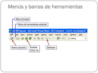 Menús y barras de herramientas

     Menú principal

       Barra de herramientas estándar




 Nuevo proyecto       Guardar       Deshacer
                      Form1.vb
 