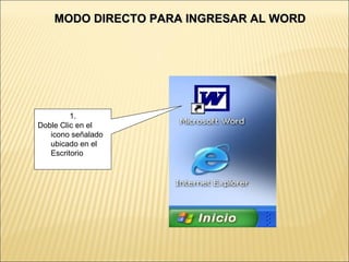 MODO DIRECTO PARA INGRESAR AL WORD




         1.
Doble Clic en el
   icono señalado
   ubicado en el
   Escritorio
 