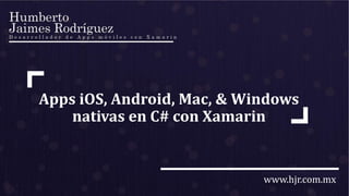 www.hjr.com.mx
Apps iOS, Android, Mac, & Windows
nativas en C# con Xamarin
 