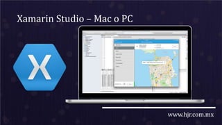 www.hjr.com.mx
Xamarin Studio – Mac o PC
 