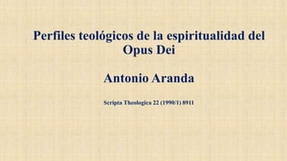 Perfiles teológicos de la espiritualidad del
Opus Dei
Antonio Aranda
Scripta Theologica 22 (1990/1) 8911
 
