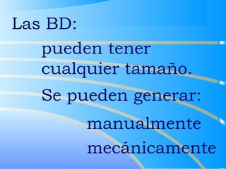 Las BD: 
 pueden tener 
cualquier tamaño. 
 Se pueden generar: 
 manualmente 
 mecánicamente 
 