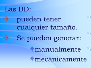  pueden tener
cualquier tamaño.
 Se pueden generar:
Las BD:
mecánicamente
manualmente
 