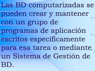 Las BD computarizadas se
pueden crear y mantener
con un grupo de
programas de aplicación
escritos específicamente
para esa...