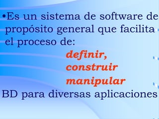 •Es un sistema de software de
propósito general que facilita
el proceso de:
definir,
construir
manipular
BD para diversas ...