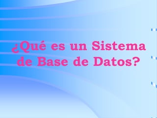 ¿Qué es un Sistema
de Base de Datos?
 
