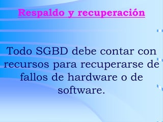 Respaldo y recuperación
Todo SGBD debe contar con
recursos para recuperarse de
fallos de hardware o de
software.
 