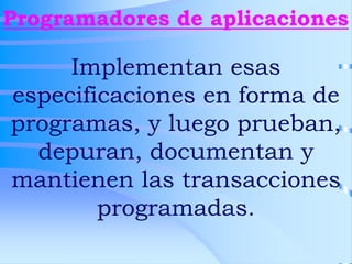 Programadores de aplicaciones
Implementan esas
especificaciones en forma de
programas, y luego prueban,
depuran, documenta...