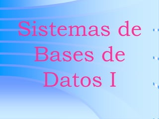 Sistemas de
Bases de
Datos I
 