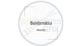 Bioinformática
#BioInfGRX
 