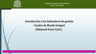 Facultad Nacional de Salud Pública
Héctor Abad Gómez
Introducción a los Indicadores de gestión
- Cuadro de Mando Integral
(Balanced Score Card )
 