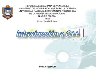 UNEFA-TELECOM
REPUBLICA BOLIVARIANA DE VENEZUELA
MINISTERIO DEL PODER POPULAR PARA LA DEFENSA
UNIVERSIDAD NACIONAL EXPERIMENTAL POLITÉCNICA
DE LA FUERZA ARMADA NACIONAL
NUCLEO FALCON
ITN3A
Licda. Yamila Bolívar
 