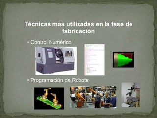 Técnicas mas utilizadas en la fase de
fabricación
• Control Numérico
• Programación de Robots
 
