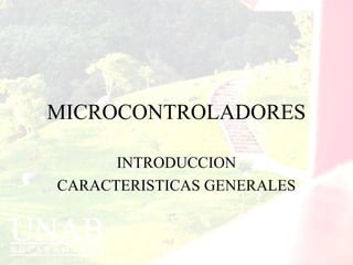 MICROCONTROLADORES
INTRODUCCION
CARACTERISTICAS GENERALES
 