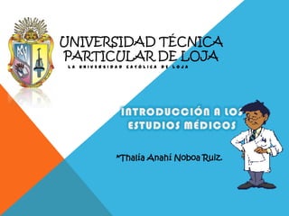 UNIVERSIDAD TÉCNICA
PARTICULAR DE LOJA
LA

UNIVERSIDAD

CATÓLICA

DE

LOJA

*Thalía Anahí Noboa Ruiz.

 