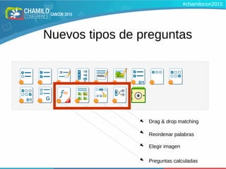 Nuevos tipos de preguntas
Drag & drop matching
Reordenar palabras
Elegir imagen
Preguntas calculadas
#chamilocon2015
 