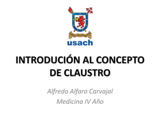 INTRODUCIÓN AL CONCEPTO
      DE CLAUSTRO
     Alfredo Alfaro Carvajal
         Medicina IV Año
 