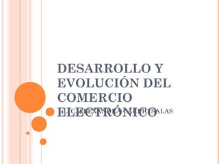 DESARROLLO Y
EVOLUCIÓN DEL
COMERCIO
ELECTRÓNICOLIC. ALEXANDRA CARPIO SALAS
 