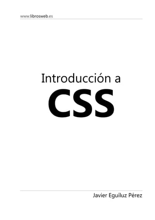 www.librosweb.es




          Introducción a

             CSS

                   Javier Eguíluz Pérez
 