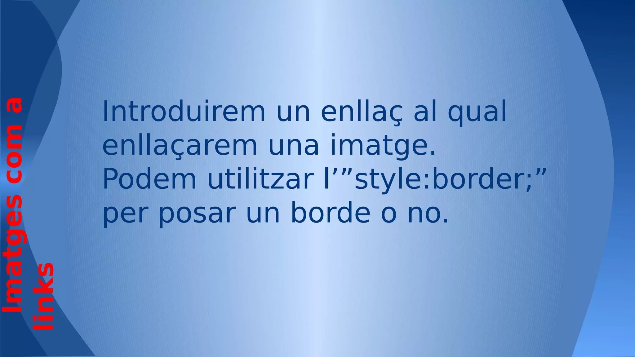 Imatges com a
links

Introduirem un enllaç al qual
enllaçarem una imatge.
Podem utilitzar l’”style:border;”
per posar un borde o no.

 