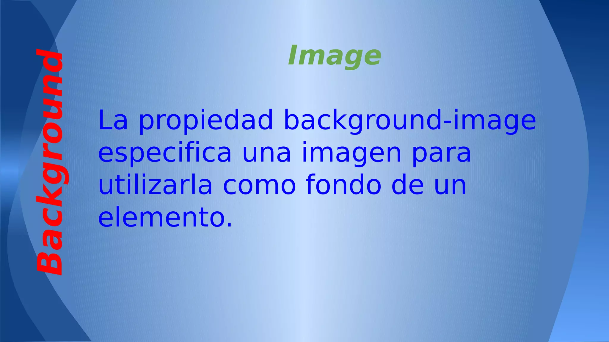 Background

Image
La propiedad background-image
especifica una imagen para
utilizarla como fondo de un
elemento.

 