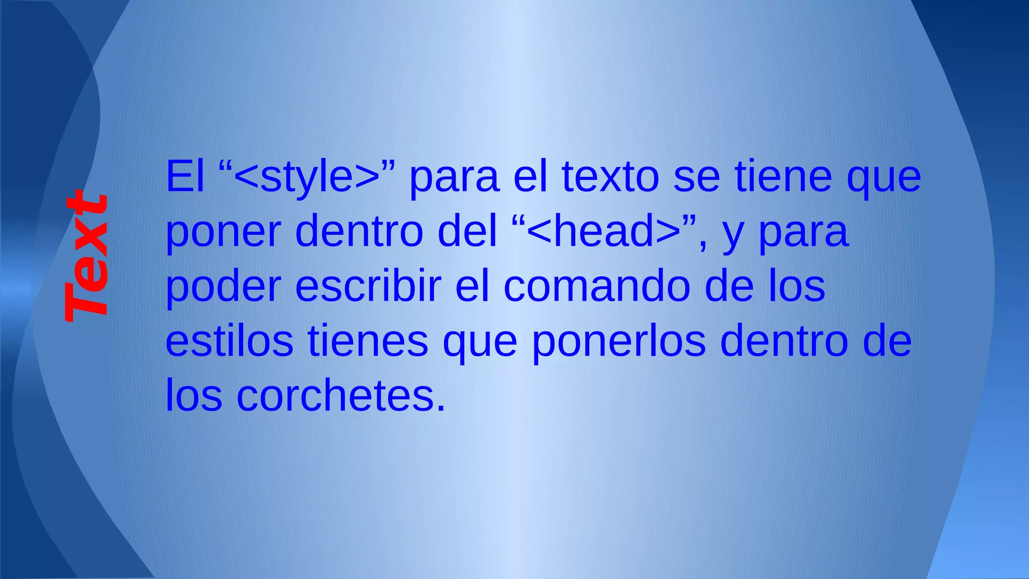 Text

El “<style>” para el texto se tiene que
poner dentro del “<head>”, y para
poder escribir el comando de los
estilos tienes que ponerlos dentro de
los corchetes.

 