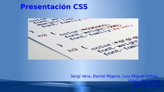 Presentación CSS

Sergi Vera, Daniel Migens, Luis Miguel Ochoa
Vidal i Barraquer
SMX 2A 2 -M8

 