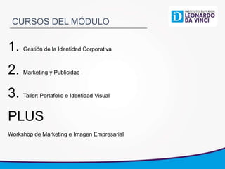 CURSOS DEL MÓDULO
1. Gestión de la Identidad Corporativa
2. Marketing y Publicidad
3. Taller: Portafolio e Identidad Visual
PLUS
Workshop de Marketing e Imagen Empresarial