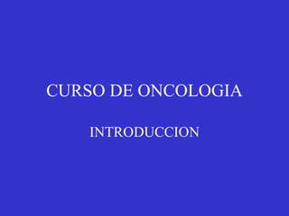 CURSO DE ONCOLOGIA INTRODUCCION 