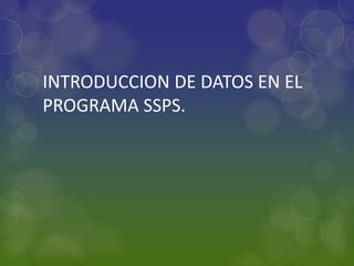 INTRODUCCION DE DATOS EN EL
PROGRAMA SSPS.
 