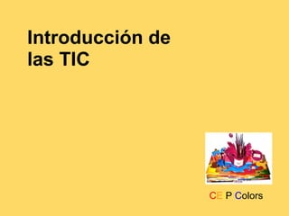 Introducción de
las TIC
CEIP Colors
 