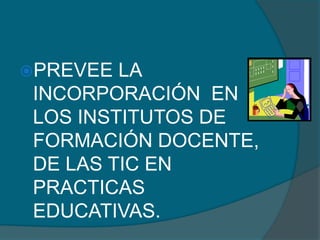 PREVEE  LA
 INCORPORACIÓN EN
 LOS INSTITUTOS DE
 FORMACIÓN DOCENTE,
 DE LAS TIC EN
 PRACTICAS
 EDUCATIVAS.
 