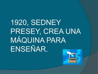 o 1920,
     SEDNEY
 PRESEY, CREA UNA
 MÁQUINA PARA
 ENSEÑAR.
 