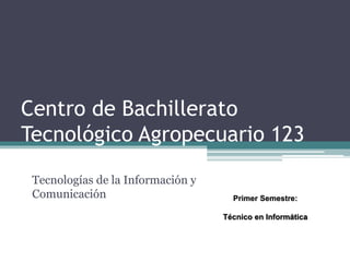 Centro de Bachillerato
Tecnológico Agropecuario 123
Tecnologías de la Información y
Comunicación Primer Semestre:
Técnico en Informática
 