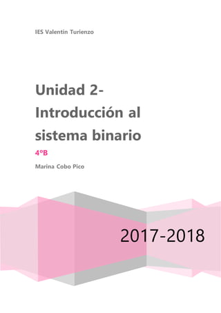 IES Valentín Turienzo
2017-2018
Unidad 2-
Introducción al
sistema binario
4ºB
Marina Cobo Pico
 