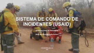 SISTEMA DE COMANDO DE
INCIDENTES (USAID)
(DIAPOSITIVAS DE RESUMEN)
Resc.My. Rodrigo Aslla Suñavi
COCHABAMBA-BOLIVIA
2020
 
