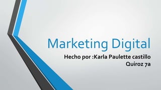 Marketing Digital
Hecho por :Karla Paulette castillo
Quiroz 7a
 