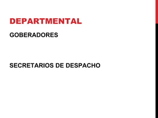 DEPARTMENTAL
GOBERADORES



SECRETARIOS DE DESPACHO
 