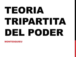 TEORIA
TRIPARTITA
DEL PODER
MONTESQUIEU
 