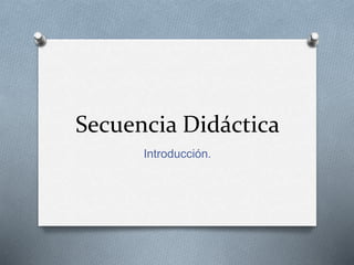 Secuencia Didáctica
Introducción.
 