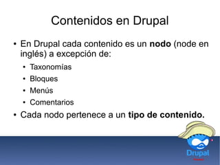 Contenidos en Drupal
● En Drupal cada contenido es un nodo (node en
inglés) a excepción de:
● Taxonomías
● Bloques
● Menús
● Comentarios
● Cada nodo pertenece a un tipo de contenido.
 